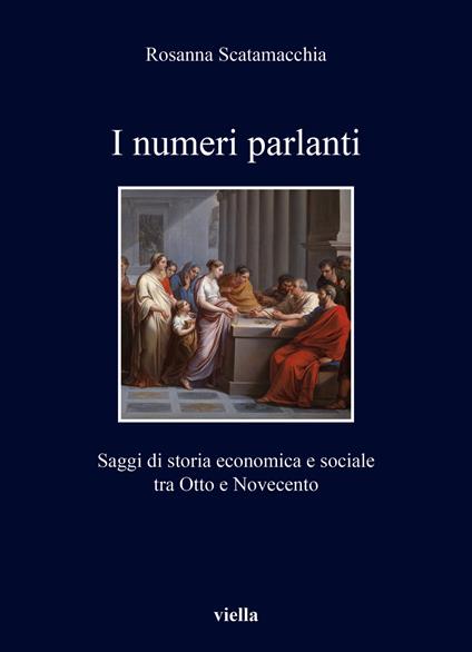 I numeri parlanti. Saggi di storia economica e sociale tra Otto e Novecento - Rosanna Scatamacchia - copertina
