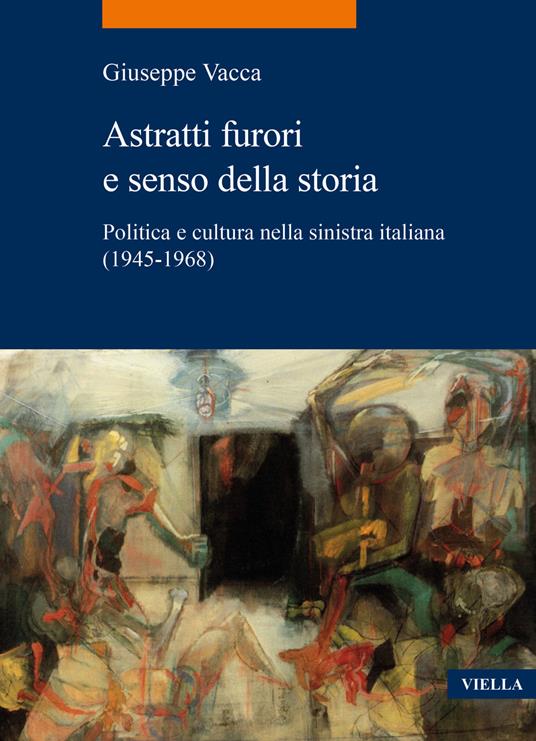 Astratti furori e senso della storia. Politica e cultura nella sinistra italiana (1945-1968) - Giuseppe Vacca,Marcello Mustè - copertina