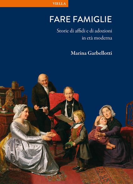 Fare famiglie. Storie di affidi e di adozioni in età moderna - Marina Garbellotti - copertina