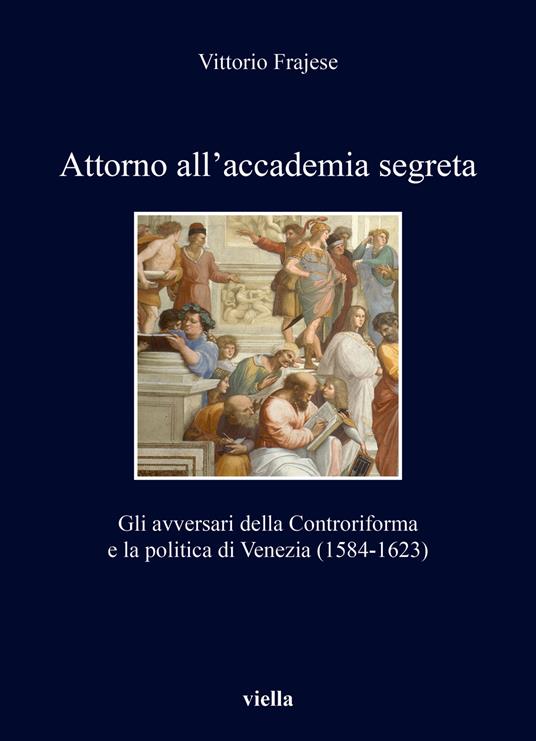 Attorno all'accademia segreta. Gli avversari della Controriforma e la politica di Venezia (1584-1623) - Vittorio Frajese - copertina