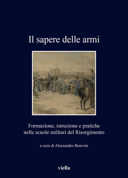 Il sapere delle armi. Formazione, istruzioni e pratiche nelle scuole militari del Risorgimento - copertina