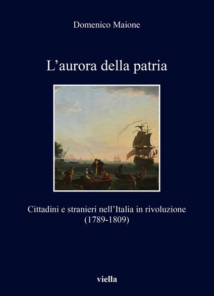 L'aurora della patria. Cittadini e stranieri nell’Italia in rivoluzione (1789-1809) - Domenico Maione - copertina