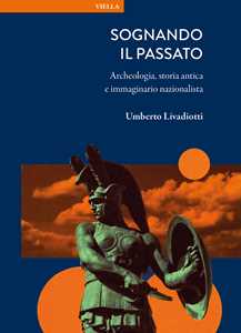 Libro Sognando il passato. Archeologia, storia antica e immaginario nazionalista Umberto Livadiotti