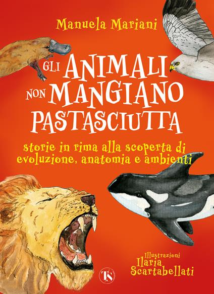 Gli animali non mangiano pastasciutta. Storie in rima alla scoperta di evoluzione, anatomia e ambienti. Ediz. a colori - Manuela Mariani - copertina