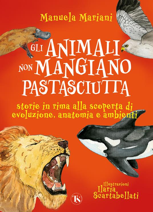 Gli animali non mangiano pastasciutta. Storie in rima alla scoperta di evoluzione, anatomia e ambienti. Ediz. a colori - Manuela Mariani - copertina