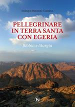 Pellegrinare in Terra Santa con Egeria. Bibbia e liturgia. Ediz. illustrata