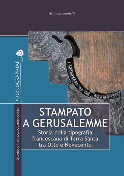 Stampato a Gerusalemme. Storia della tipografia francescana di Terra Santa tra Otto e Novecento - Arianna Leonetti - copertina