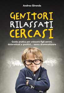 Libro Genitori rilassati cercasi. Guida pratica per crescere figli sereni, determinati e positivi... senza drammatizzare Andrea Gironda