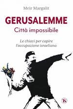 Gerusalemme la città impossibile. Chiavi per comprendere l'occupazione israeliana