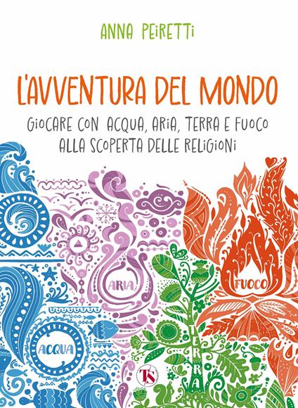 L'avventura del mondo. Giocare con acqua, aria, terra e fuoco alla scoperta delle religioni - Anna Peiretti - copertina
