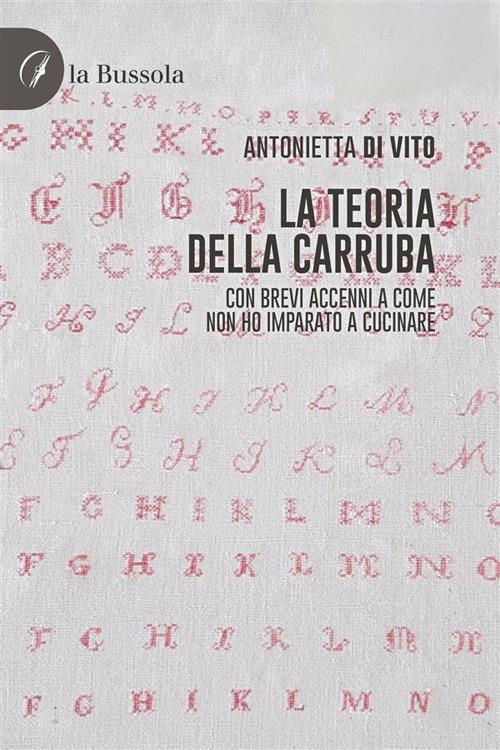 La teoria della carruba. Con brevi accenni a come non ho imparato a cucinare - Antonietta Di Vito - ebook