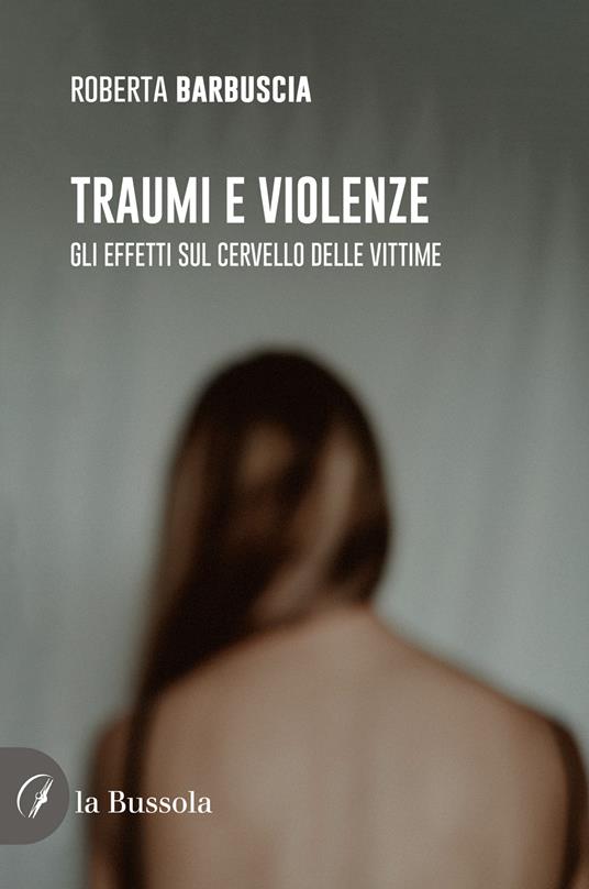 Traumi e violenze. Gli effetti sul cervello delle vittime - Roberta Barbuscia - copertina
