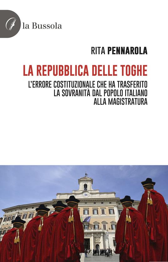 La Repubblica delle Toghe. L'errore costituzionale che ha trasferito la sovranità dal popolo italiano alla Magistratura - Rita Pennarola - copertina
