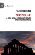 Radici siciliane. La corda ingenua di sei grandi personaggi tra storia e immaginazione