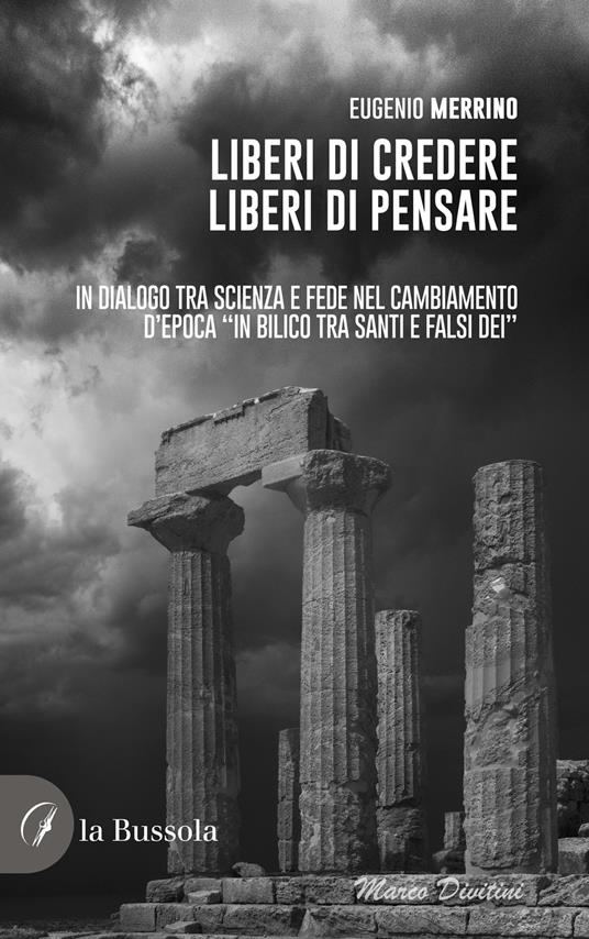 Liberi di credere, liberi di pensare. In dialogo tra scienza e fede nel cambiamento d'epoca «in bilico tra Santi e falsi dei» - Eugenio Merrino - copertina