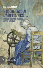 E io che lasciai l'ago e il fuso… Storia di donne dalle origini all'Età Moderna