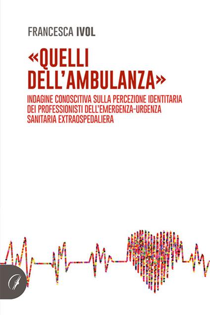 «Quelli dell'ambulanza». Indagine conoscitiva sulla percezione identitaria dei professionisti dell'emergenza-urgenza sanitaria extraospedaliera - Francesca Ivol - copertina