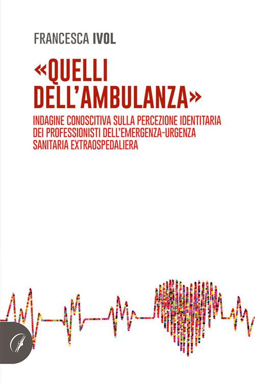 «Quelli dell'ambulanza». Indagine conoscitiva sulla percezione identitaria dei professionisti dell'emergenza-urgenza sanitaria extraospedaliera - Francesca Ivol - copertina