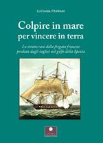 Colpire in mare per vincere in terra. Lo strano caso della fregata francese predata dagli inglesi nel golfo della Spezia