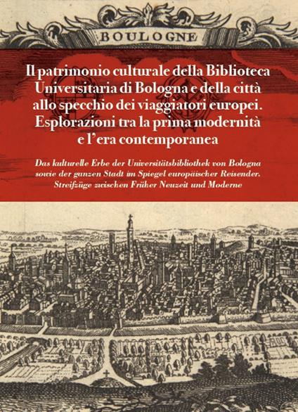Il patrimonio culturale della Biblioteca Universitaria di Bologna e della città allo specchio dei viaggiatori europei. Esplorazioni tra la prima modernità e l'età contemporanea - copertina