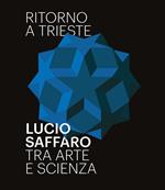 Ritorno a Trieste. Lucio Saffaro tra arte e scienza. Ediz. illustrata