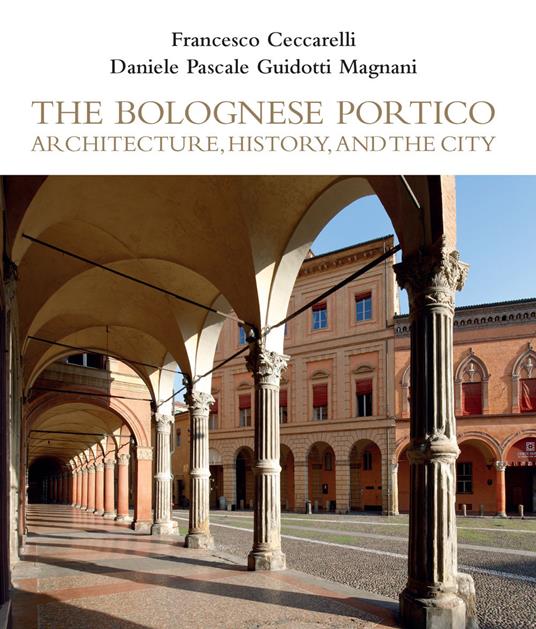 The Bolognese Portico. Architecture, history, and the city - Francesco Ceccarelli,Pasquale Guidotti,Daniele Magnani - copertina