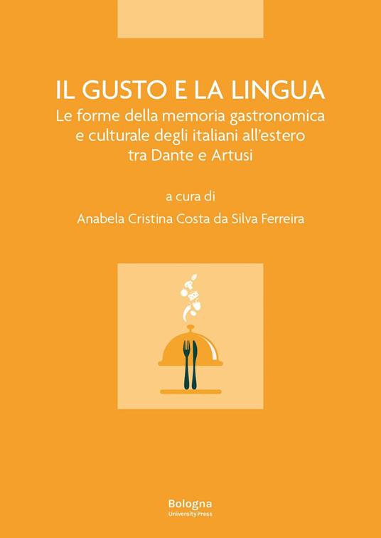 Il gusto e la lingua. Le forme della memoria gastronomica e culturale degli italiani all'estero tra Dante e Artusi - copertina