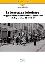 La democrazia delle donne. I Gruppi di Difesa della Donna nella costruzione della Repubblica (1943-1945). Nuova ediz.