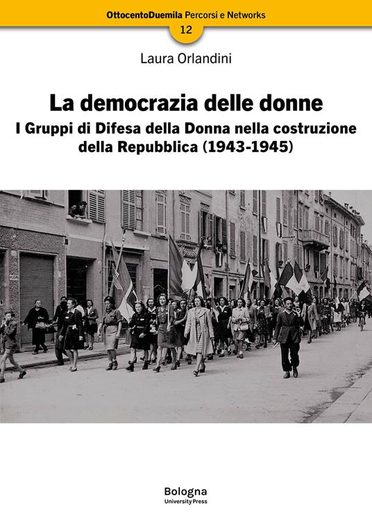 La democrazia delle donne. I Gruppi di Difesa della Donna nella costruzione della Repubblica (1943-1945). Nuova ediz. - Laura Orlandini - copertina