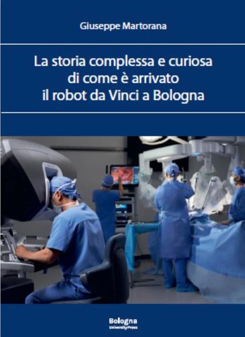 La storia complessa e curiosa di come è arrivato il robot da Vinci a Bologna - Giuseppe Martorana - copertina