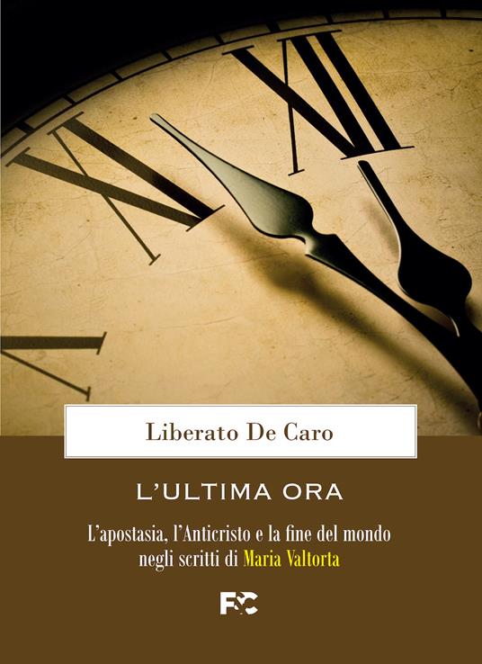 L'ultima ora. L'apostasia, l'Anticristo e la fine del mondo negli scritti di Maria Valtorta - Liberato De Caro - copertina
