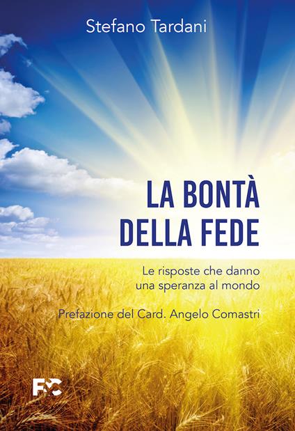La bontà della fede. Le risposte che danno una speranza al mondo - Stefano Tardani - copertina