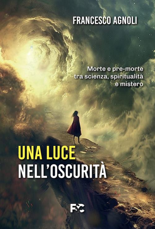 Una luce nell'oscurità. Morte e pre-morte tra scienza, spiritualità e mistero - Francesco Agnoli - copertina