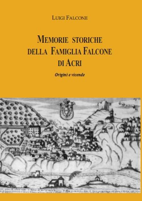 Memorie storiche della famiglia Falcone di Acri. Origini e vicende - Luigi Falcone - copertina