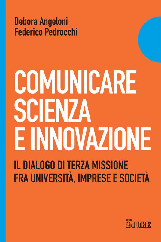 Comunicare scienza e innovazione. Il dialogo di terza missione fra università, imprese e società - Debora Angeloni,Federico Pedrocchi - copertina