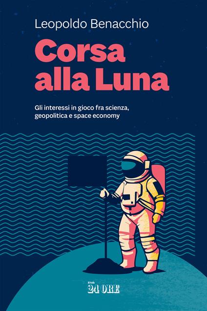 Corsa alla Luna. Gli interessi in gioco fra scienza, geopolitica e space economy - Leopoldo Benacchio - copertina
