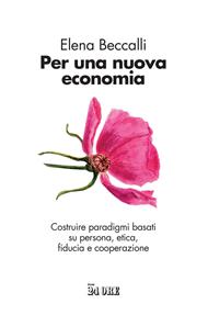 Per una nuova economia. Costruire paradigmi basati su persona, etica, fiducia e cooperazione