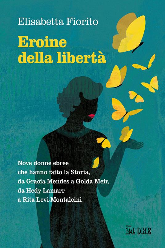 Eroine della libertà. Nove donne ebree che hanno fatto la Storia, da Gracia Mendes a Golda Meir, da Hedy Lamarr a Rita Levi-Montalcini - Elisabetta Fiorito - copertina