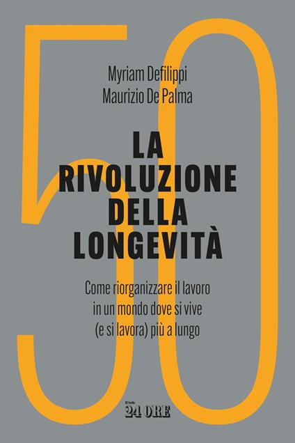 La rivoluzione della longevità. Come riorganizzare il lavoro in un mondo dove si vive (e si lavora) più a lungo - Myriam Defilippi,Maurizio De Palma - copertina