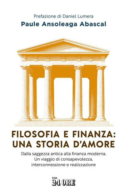 Filosofia e finanza: una storia d'amore. Dalla saggezza antica alla finanza moderna. Un viaggio di consapevolezza, interconnessione e realizzazione - Paule Ansoleaga Abasca - copertina