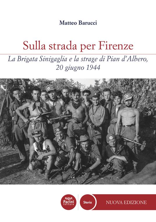 Sulla strada per Firenze. La Brigata Sinigaglia e la strage di Pian d’Albero, 20 giugno 1944 - Matteo Barucci - copertina