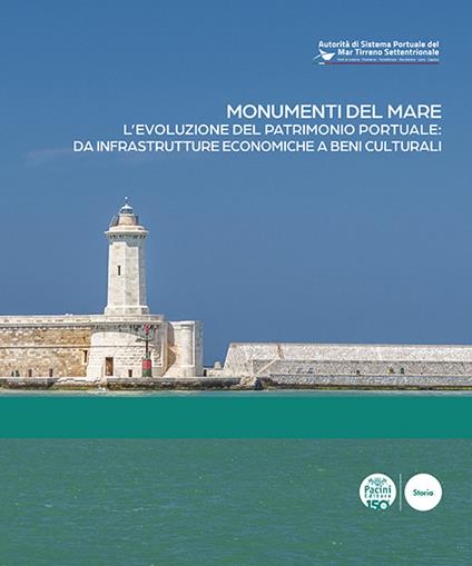 Monumenti del mare. L'evoluzione del patrimonio portuale: da infrastrutture economiche a beni culturali. Ediz. italiana e inglese - copertina