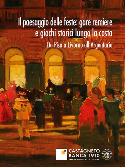 Il paesaggio delle feste: gare remiere e giochi storici lungo la costa. Da Pisa a Livorno all'Argentario - copertina