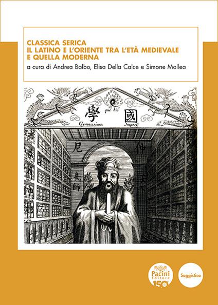 Classica Serica. Il latino e l'Oriente tra l'età medievale e quella moderna - Andrea Balbo,Elisa Della Calce,Simone Mollea - ebook