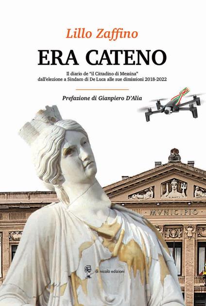 Era Cateno. Il diario de «il Cittadino di Messina» dall'elezione a Sindaco di De Luca alle sue dimissioni 2018-2022 - Lillo Zaffino - copertina
