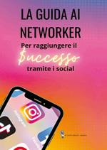 La guida ai networker. Per raggiungere il successo tramite i social