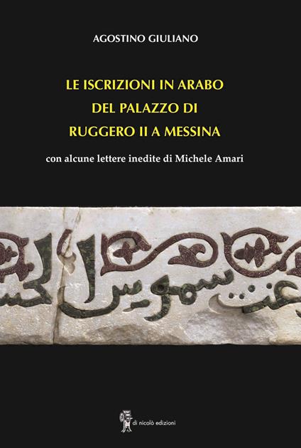 Le iscrizioni in arabo del palazzo di Ruggero II a Messina. con alcune lettere inedite di Michele Amari - Agostino Giuliano - copertina