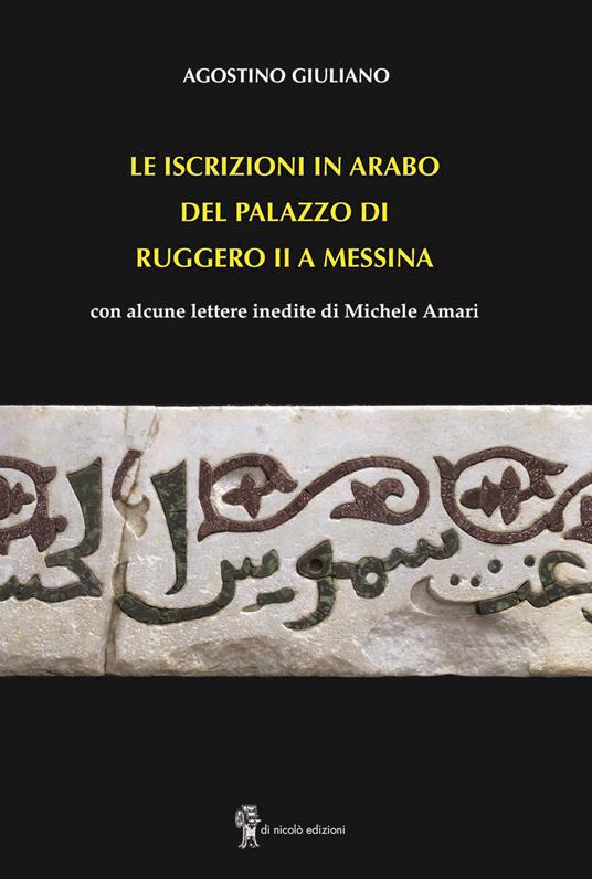 Le iscrizioni in arabo del palazzo di Ruggero II a Messina. con alcune lettere inedite di Michele Amari - Agostino Giuliano - copertina