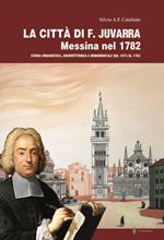 La città di F. Juvarra. Messina nel 1782. Storia urbanistica, architettonica e monumentale dal 1673 al 1782
