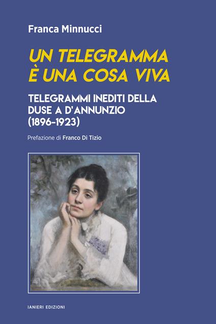Un telegramma è una cosa viva. Telegrammi inediti della Duse a d’Annunzio (1896-1923) - Franca Minnucci - copertina